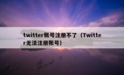 twitter账号注册不了（Twitter无法注册账号）