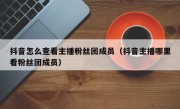 抖音怎么查看主播粉丝团成员（抖音主播哪里看粉丝团成员）