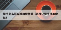 快手怎么可以增加粉丝量（怎样让快手增加粉丝）