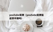 youtube奖牌（youtube奖牌能送到中国吗）
