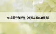 qq点赞咋加好友（点赞上怎么加好友）