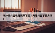海外版抖音教程视频下载（海外抖音下载方法）