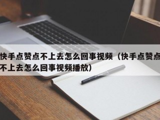 快手点赞点不上去怎么回事视频（快手点赞点不上去怎么回事视频播放）