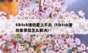 tiktok播放量上不去（tiktok播放量很低怎么解决）