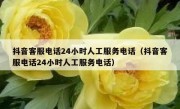 抖音客服电话24小时人工服务电话（抖音客服电话24小时人工服务电话）