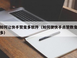 如何让快手赞变多软件（如何使快手点赞数变多）