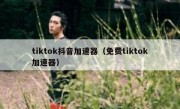 tiktok抖音加速器（免费tiktok加速器）