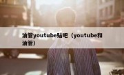 油管youtube贴吧（youtube和油管）
