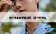 推特博主有哪些明星（推特网博主）