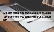 快手低价涨赞平台是真的吗知乎文章怎么赚钱（快手低价涨赞平台是真的吗知乎文章怎么赚钱的）