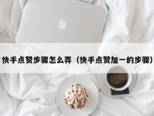 快手点赞步骤怎么弄（快手点赞加一的步骤）