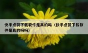 快手点赞下载软件是真的吗（快手点赞下载软件是真的吗吗）