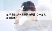 怎样才能让ins显示赞的数量（ins怎么显示赞数）