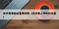 快手帮涨粉丝是真的吗（快手帮人涨粉的文案）