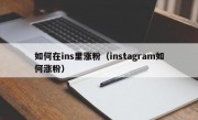如何在ins里涨粉（instagram如何涨粉）