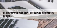 抖音粉丝管理怎么取消（抖音怎么关闭我的粉丝列表）
