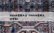 tiktok官网入口（tiktok官网入口中文）