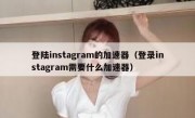 登陆instagram的加速器（登录instagram需要什么加速器）