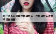 为什么不可以用挖机破桩头（挖机破桩头注意事项和操作）