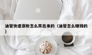 油管快速涨粉怎么弄出来的（油管怎么赚钱的）
