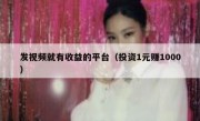 发视频就有收益的平台（投资1元赚1000）