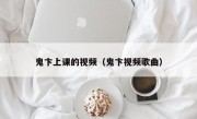 鬼卞上课的视频（鬼卞视频歌曲）