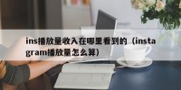 ins播放量收入在哪里看到的（instagram播放量怎么算）