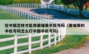 在中国怎样才能用柬埔寨手机号码（柬埔寨的手机号码怎么打中国手机号码）