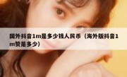 国外抖音1m是多少钱人民币（海外版抖音1m赞是多少）