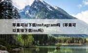 苹果可以下载Instagram吗（苹果可以直接下载ins吗）