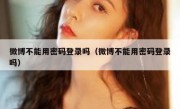 微博不能用密码登录吗（微博不能用密码登录吗）