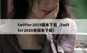 twitter2019版本下载（twitter2020老版本下载）