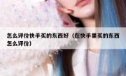 怎么评价快手买的东西好（在快手里买的东西怎么评价）