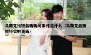 马斯克推特最新新闻事件是什么（马斯克最新推特实时更新）