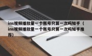 ins视频播放量一个账号只算一次吗知乎（ins视频播放量一个账号只算一次吗知乎推荐）
