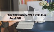 如何提高youtube视频点击量（youtube 点击量）