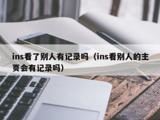 ins看了别人有记录吗（ins看别人的主页会有记录吗）