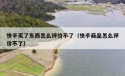 快手买了东西怎么评价不了（快手商品怎么评价不了）