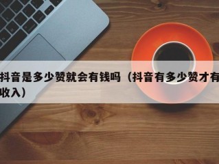 抖音是多少赞就会有钱吗（抖音有多少赞才有收入）