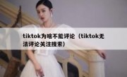 tiktok为啥不能评论（tiktok无法评论关注搜索）