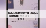 tiktok值得关注的主播（tiktok 值得关注）
