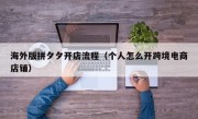海外版拼夕夕开店流程（个人怎么开跨境电商店铺）