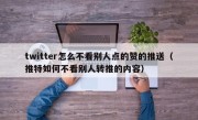 twitter怎么不看别人点的赞的推送（推特如何不看别人转推的内容）