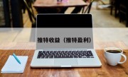 推特收益（推特盈利）