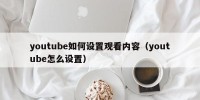 youtube如何设置观看内容（youtube怎么设置）