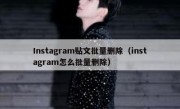 Instagram贴文批量删除（instagram怎么批量删除）