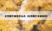 北京限行被拍怎么办（北京限行会被拍吗）