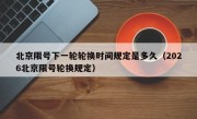 北京限号下一轮轮换时间规定是多久（2026北京限号轮换规定）