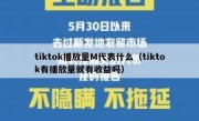 tiktok播放量M代表什么（tiktok有播放量就有收益吗）