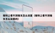 推特上看不到推文怎么设置（推特上看不到推文怎么设置的）